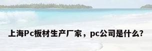 上海Pc板材生产厂家，pc公司是什么？
