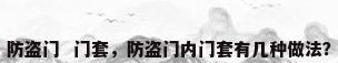 防盗门  门套，防盗门内门套有几种做法？