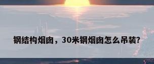 钢结构烟囱，30米钢烟囱怎么吊装？