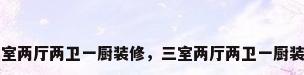 三室两厅两卫一厨装修，三室两厅两卫一厨装修