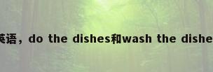 洗餐具英语，do the dishes和wash the dishes的区别是什么？