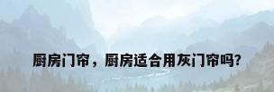 厨房门帘，厨房适合用灰门帘吗？