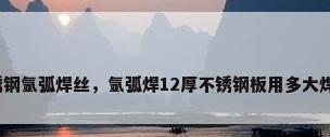 不锈钢氩弧焊丝，氩弧焊12厚不锈钢板用多大焊丝？