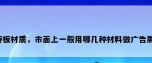 宣传板材质，市面上一般用哪几种材料做广告展板？