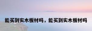 能买到实木板材吗，能买到实木板材吗