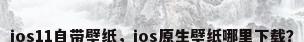 ios11自带壁纸，ios原生壁纸哪里下载？