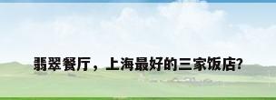 翡翠餐厅，上海最好的三家饭店？