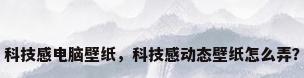 科技感电脑壁纸，科技感动态壁纸怎么弄？