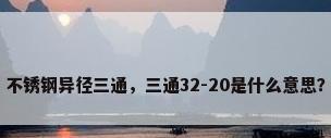 不锈钢异径三通，三通32-20是什么意思？