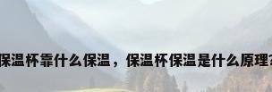 保温杯靠什么保温，保温杯保温是什么原理？