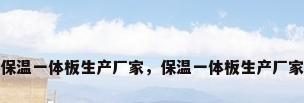 保温一体板生产厂家，保温一体板生产厂家