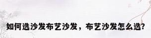 如何选沙发布艺沙发，布艺沙发怎么选？