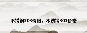 不锈钢303价格，不锈钢303价格