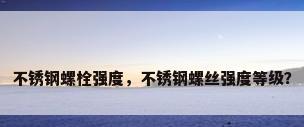 不锈钢螺栓强度，不锈钢螺丝强度等级？