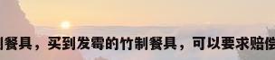 竹制餐具，买到发霉的竹制餐具，可以要求赔偿吗？