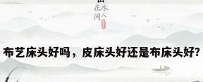 布艺床头好吗，皮床头好还是布床头好？