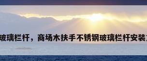 商场玻璃栏杆，商场木扶手不锈钢玻璃栏杆安装方法？