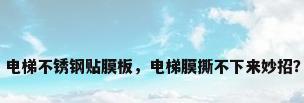 电梯不锈钢贴膜板，电梯膜撕不下来妙招？