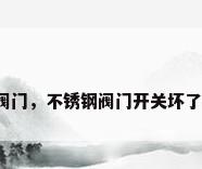 不锈阀阀门，不锈钢阀门开关坏了怎么修？