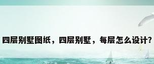 四层别墅图纸，四层别墅，每层怎么设计？