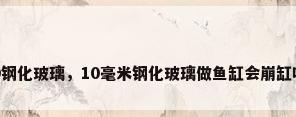 10钢化玻璃，10毫米钢化玻璃做鱼缸会崩缸吗？