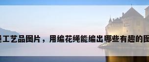 编绳工艺品图片，用编花绳能编出哪些有趣的图案？