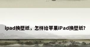 ipad换壁纸，怎样给苹果iPad换壁纸？