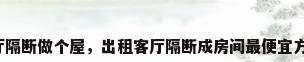 客厅隔断做个屋，出租客厅隔断成房间最便宜方法？