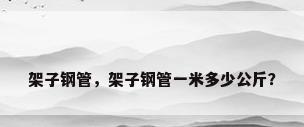 架子钢管，架子钢管一米多少公斤？