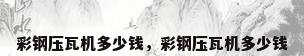彩钢压瓦机多少钱，彩钢压瓦机多少钱