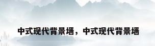 中式现代背景墙，中式现代背景墙