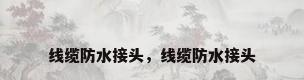 线缆防水接头，线缆防水接头