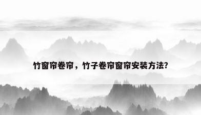 竹窗帘卷帘，竹子卷帘窗帘安装方法？