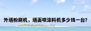 外墙粉刷机，墙面喷涂料机多少钱一台？