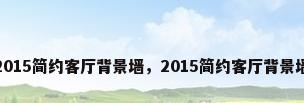 2015简约客厅背景墙，2015简约客厅背景墙