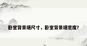 卧室背景墙尺寸，卧室背景墙宽度？