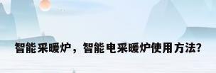智能采暖炉，智能电采暖炉使用方法？