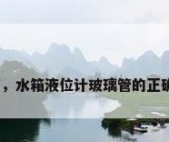 液位玻璃管，水箱液位计玻璃管的正确安装方法？