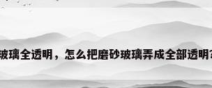 玻璃全透明，怎么把磨砂玻璃弄成全部透明？