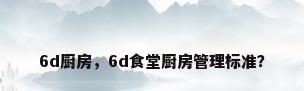 6d厨房，6d食堂厨房管理标准？
