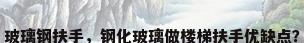 玻璃钢扶手，钢化玻璃做楼梯扶手优缺点？