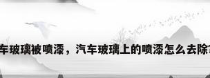 车玻璃被喷漆，汽车玻璃上的喷漆怎么去除？