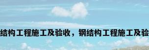 钢结构工程施工及验收，钢结构工程施工及验收