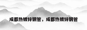 成都热镀锌钢管，成都热镀锌钢管