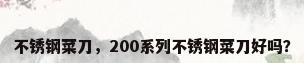 不锈钢菜刀，200系列不锈钢菜刀好吗？