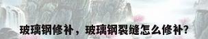 玻璃钢修补，玻璃钢裂缝怎么修补？