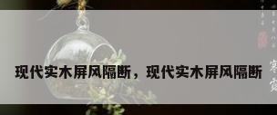 现代实木屏风隔断，现代实木屏风隔断