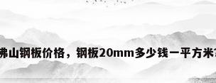佛山钢板价格，钢板20mm多少钱一平方米？