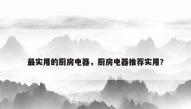 最实用的厨房电器，厨房电器推荐实用？