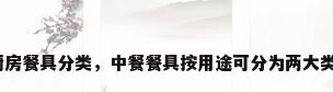 厨房餐具分类，中餐餐具按用途可分为两大类？